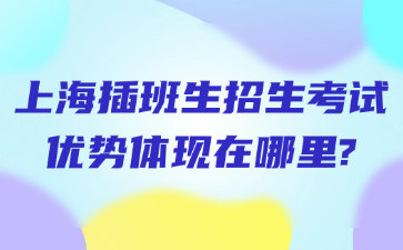 上海插班生招生考试优势体现在哪里?