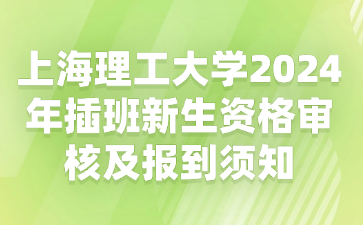 上海理工大学2024年插班新生资格审核及报到须知