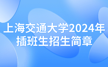 上海交通大学2024年插班生招生简章