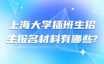 上海大学插班生招生报名材料有哪些?