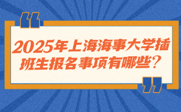 2025年上海海事大学插班生报名事项有哪些?