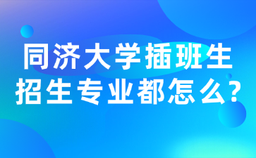 同济大学插班生招生专业都怎么?