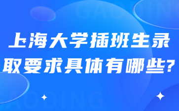 上海大学插班生录取要求具体有哪些?