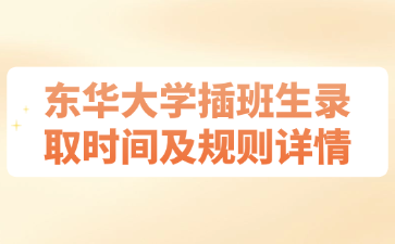 东华大学插班生录取时间及规则详情