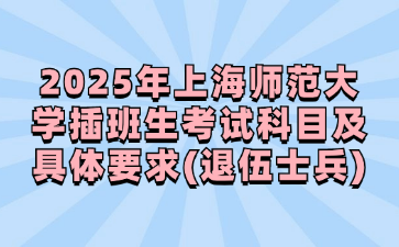 2025年上海师范大学插班生考试科目及具体要求(退伍士兵)