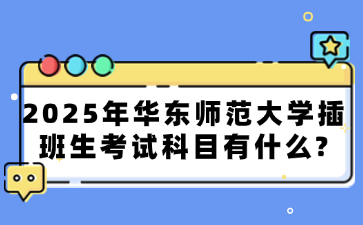 2025年华东师范大学插班生考试科目有什么?