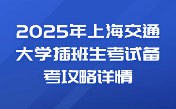 2025年上海交通大学插班生考试备考攻略详情