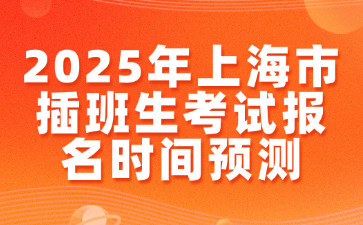 2025年上海市插班生考试报名时间预测