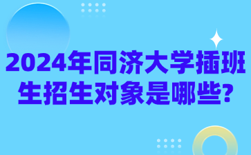 2024年同济大学插班生招生对象是哪些?