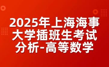 2025年上海海事大学插班生考试分析-高等数学