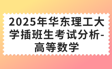 2025年华东理工大学插班生考试分析-高等数学