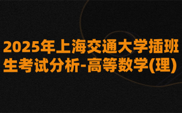 2025年上海交通大学插班生考试分析-高等数学(理)