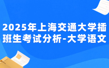 2025年上海交通大学插班生考试分析-大学语文