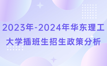 2023年-2024年华东理工大学插班生招生政策分析