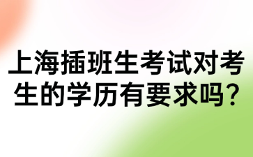 上海插班生考试对考生的学历有要求吗?