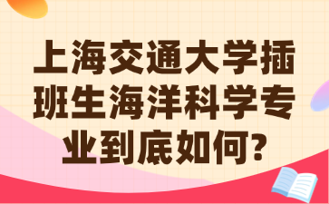 上海交通大学插班生海洋科学专业到底如何?